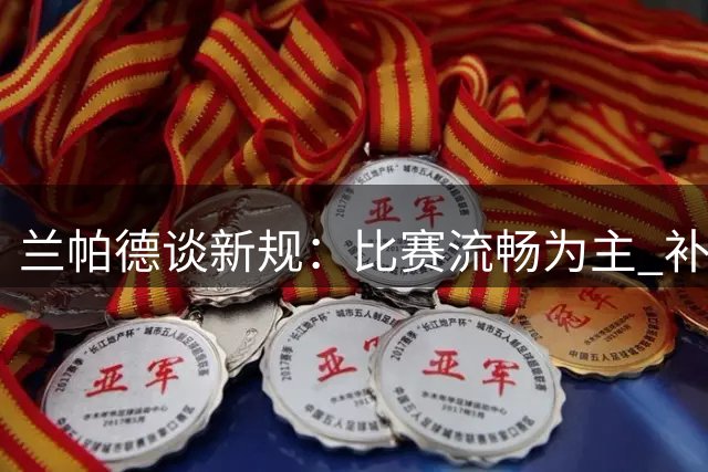 兰帕德谈新规：比赛流畅为主 补水暂停应谨慎