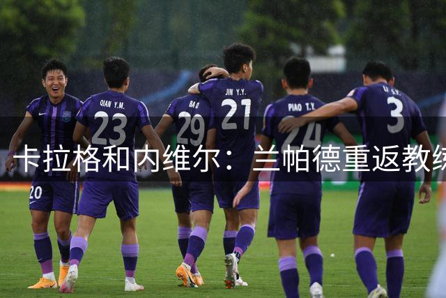 卡拉格&内维尔：兰帕德重返教练岗位很勇敢，未来会执教英格兰