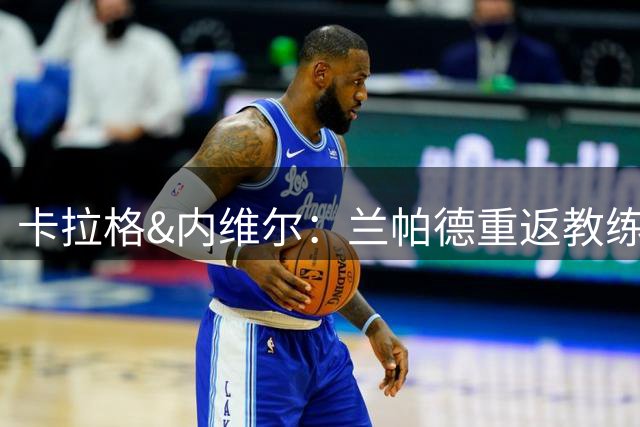 卡拉格&内维尔：兰帕德重返教练岗位很勇敢，未来会执教英格兰