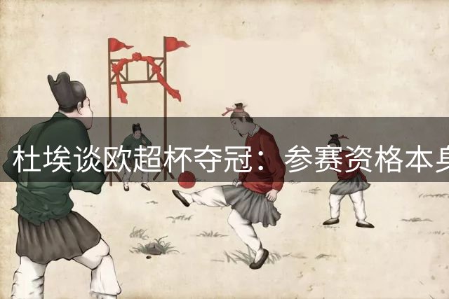杜埃谈欧超杯夺冠：参赛资格本身已是巨大挑战