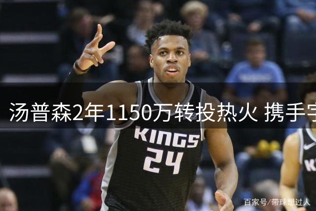 汤普森2年1150万转投热火 携手字母哥冲击总冠军