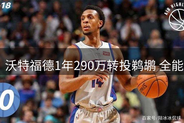 沃特福德1年290万转投鹈鹕 全能锋线曾单场斩获三双