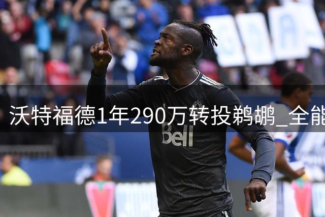 沃特福德1年290万转投鹈鹕 全能锋线曾单场斩获三双