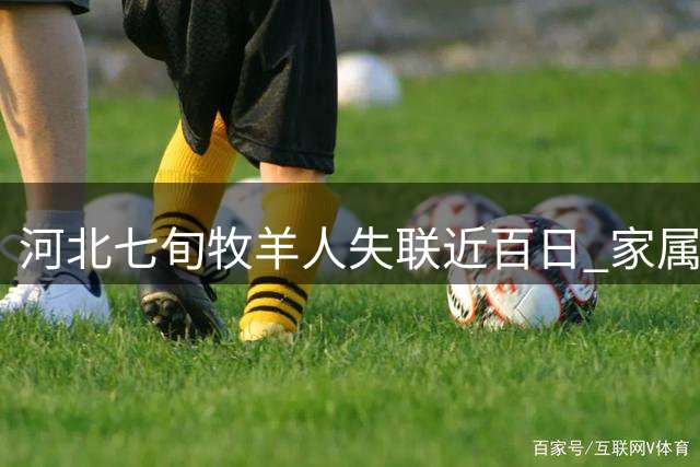 河北七旬牧羊人失联近百日 家属回忆最后通话细节