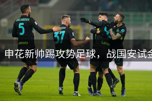 申花新帅踢攻势足球，战国安试金，足协杯前攒够保级分数，米内罗续约难了