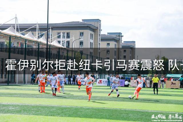 霍伊别尔拒赴纽卡引马赛震怒 队长职务遭火速撤换