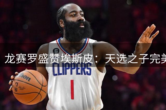 龙赛罗盛赞埃斯皮：天选之子完美诠释皇马精神