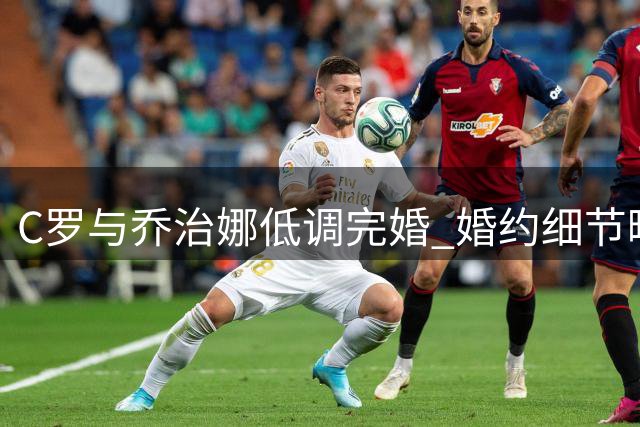 C罗与乔治娜低调完婚 婚约细节曝光